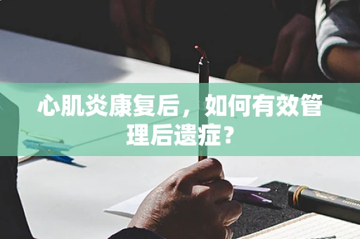 心肌炎康复后，如何有效管理后遗症？