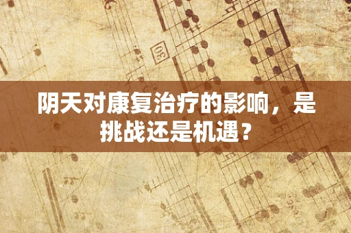 阴天对康复治疗的影响，是挑战还是机遇？