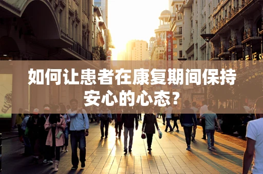 如何让患者在康复期间保持安心的心态？