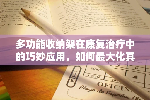 多功能收纳架在康复治疗中的巧妙应用，如何最大化其辅助效果？