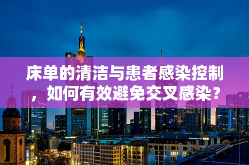 床单的清洁与患者感染控制，如何有效避免交叉感染？