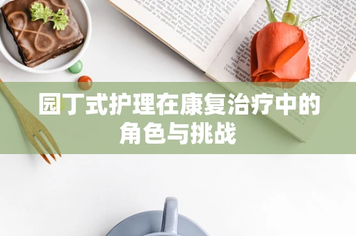 园丁式护理在康复治疗中的角色与挑战