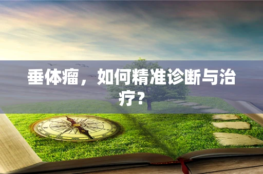 垂体瘤，如何精准诊断与治疗？