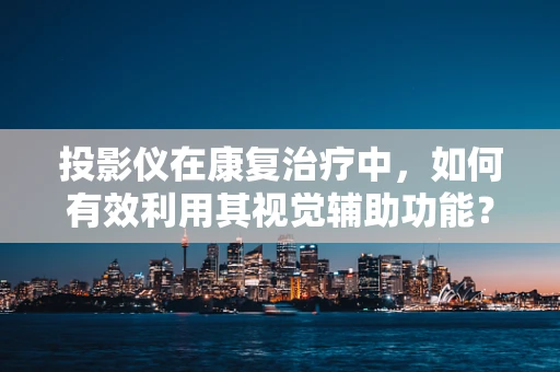 投影仪在康复治疗中，如何有效利用其视觉辅助功能？