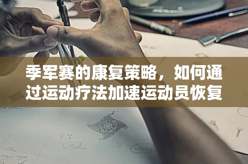 季军赛的康复策略，如何通过运动疗法加速运动员恢复？