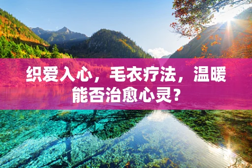 织爱入心，毛衣疗法，温暖能否治愈心灵？