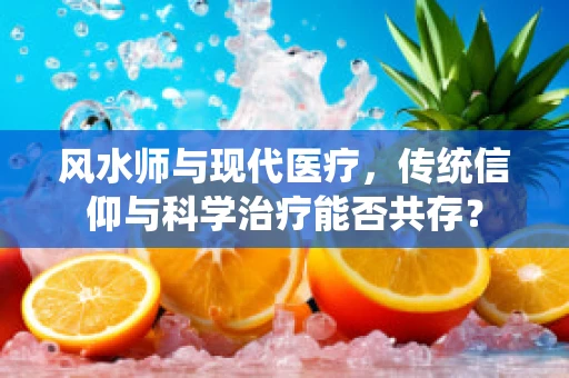 风水师与现代医疗，传统信仰与科学治疗能否共存？
