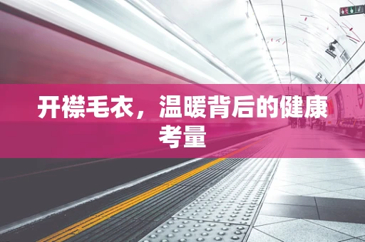 开襟毛衣，温暖背后的健康考量