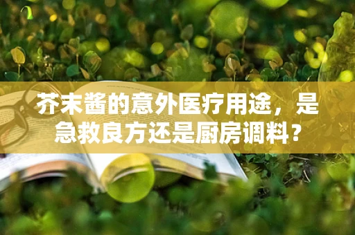 芥末酱的意外医疗用途，是急救良方还是厨房调料？
