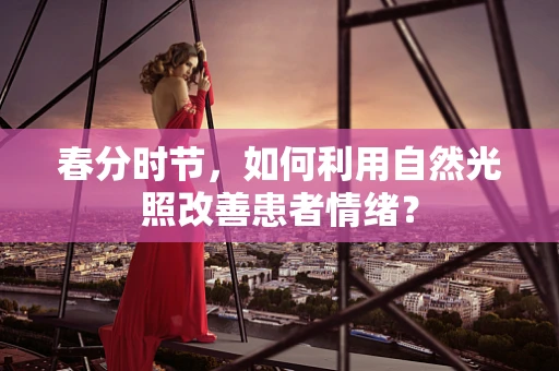 春分时节，如何利用自然光照改善患者情绪？