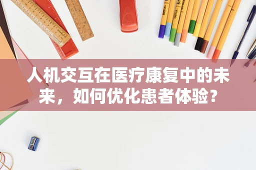 人机交互在医疗康复中的未来，如何优化患者体验？