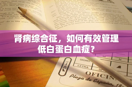 肾病综合征，如何有效管理低白蛋白血症？
