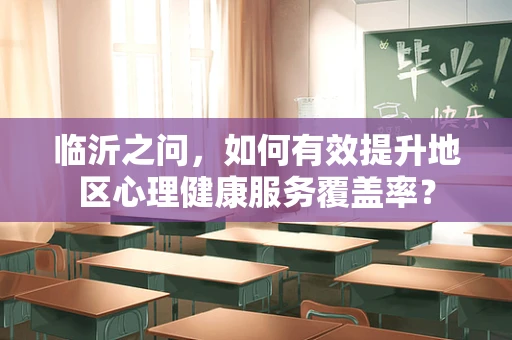 临沂之问，如何有效提升地区心理健康服务覆盖率？