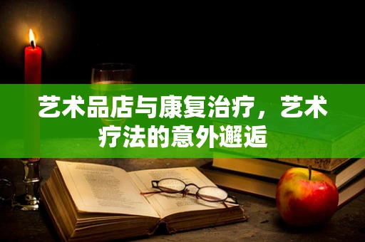 艺术品店与康复治疗，艺术疗法的意外邂逅