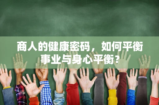 商人的健康密码，如何平衡事业与身心平衡？