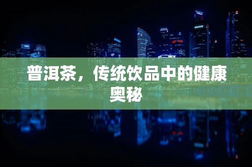 普洱茶，传统饮品中的健康奥秘