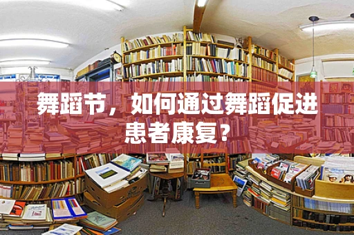舞蹈节，如何通过舞蹈促进患者康复？