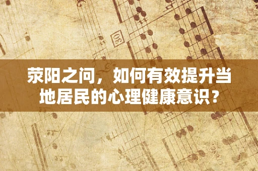 荥阳之问，如何有效提升当地居民的心理健康意识？