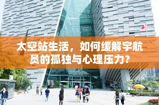 太空站生活，如何缓解宇航员的孤独与心理压力？
