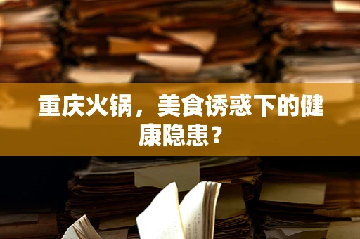 重庆火锅，美食诱惑下的健康隐患？