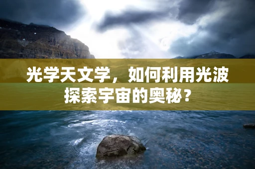 光学天文学，如何利用光波探索宇宙的奥秘？