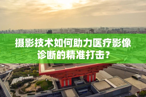 摄影技术如何助力医疗影像诊断的精准打击？