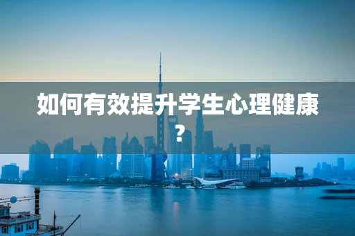 如何有效提升学生心理健康？