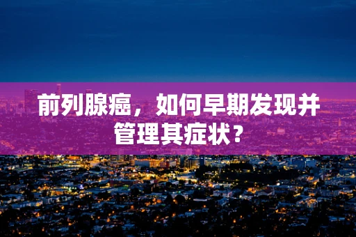 前列腺癌，如何早期发现并管理其症状？