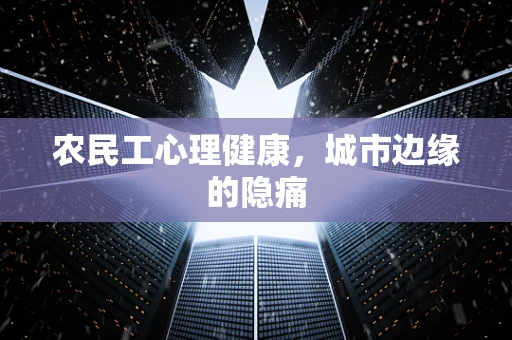 农民工心理健康，城市边缘的隐痛