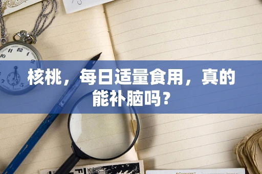 核桃，每日适量食用，真的能补脑吗？