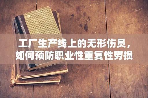 工厂生产线上的无形伤员，如何预防职业性重复性劳损？