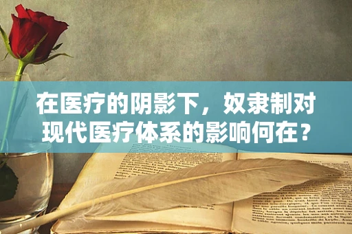 在医疗的阴影下，奴隶制对现代医疗体系的影响何在？