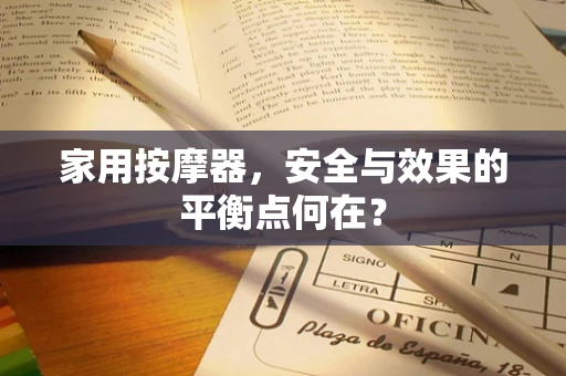 家用按摩器，安全与效果的平衡点何在？