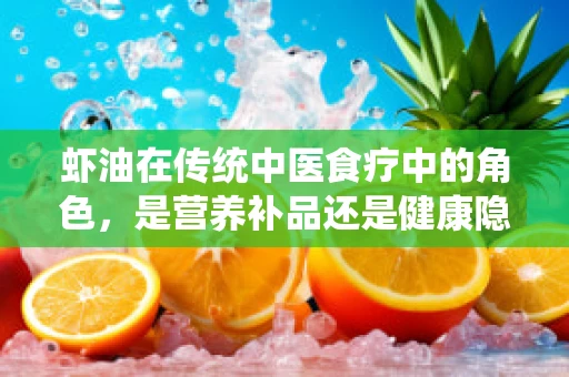 虾油在传统中医食疗中的角色，是营养补品还是健康隐患？