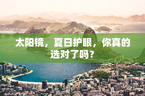 太阳镜，夏日护眼，你真的选对了吗？