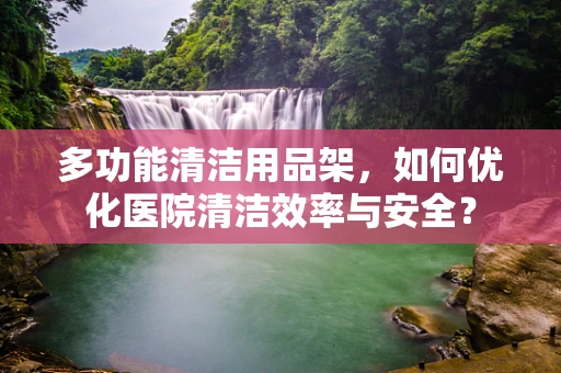 多功能清洁用品架，如何优化医院清洁效率与安全？