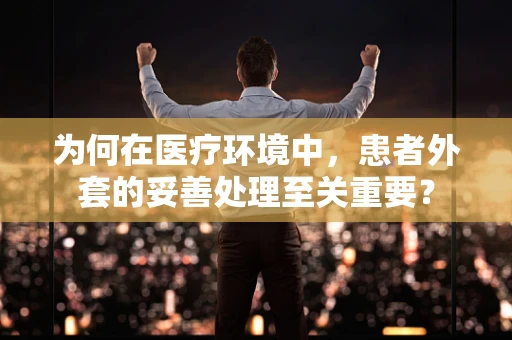 为何在医疗环境中，患者外套的妥善处理至关重要？