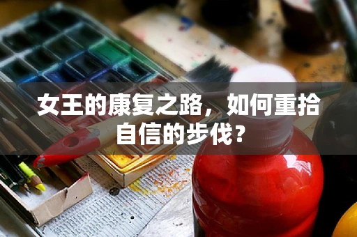 女王的康复之路，如何重拾自信的步伐？