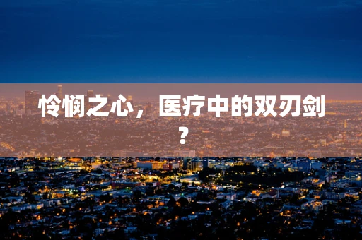 怜悯之心，医疗中的双刃剑？