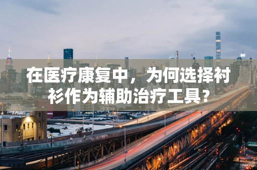 在医疗康复中，为何选择衬衫作为辅助治疗工具？
