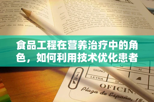 食品工程在营养治疗中的角色，如何利用技术优化患者饮食？