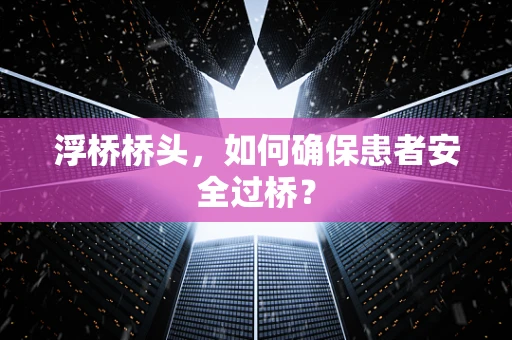 浮桥桥头，如何确保患者安全过桥？