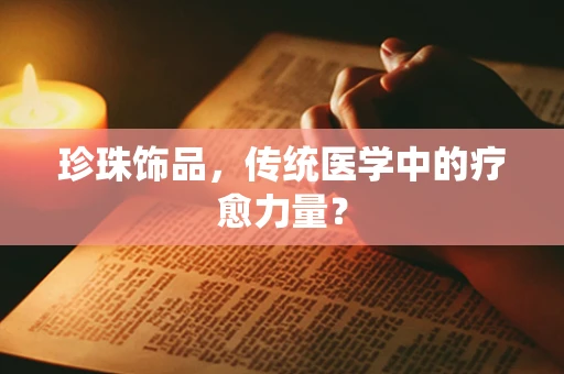 珍珠饰品，传统医学中的疗愈力量？