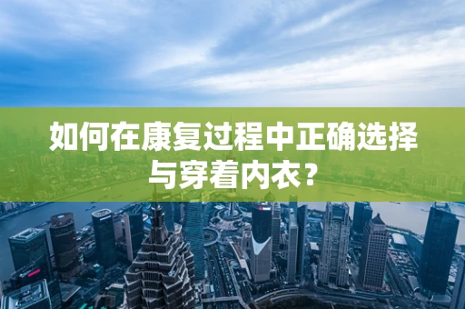如何在康复过程中正确选择与穿着内衣？