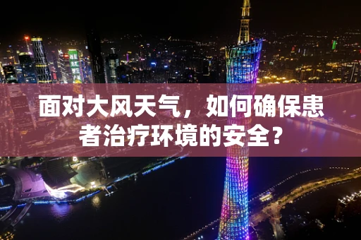 面对大风天气，如何确保患者治疗环境的安全？