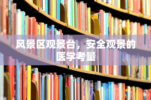 风景区观景台，安全观景的医学考量