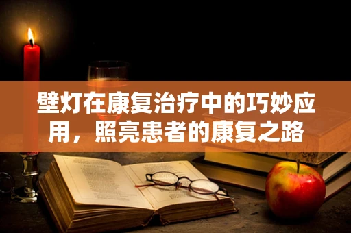 壁灯在康复治疗中的巧妙应用，照亮患者的康复之路