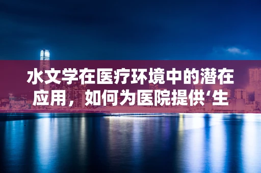 水文学在医疗环境中的潜在应用，如何为医院提供‘生命之源’的智慧？
