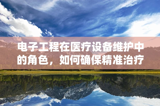 电子工程在医疗设备维护中的角色，如何确保精准治疗？