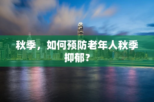 秋季，如何预防老年人秋季抑郁？